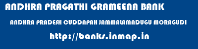 ANDHRA PRAGATHI GRAMEENA BANK  ANDHRA PRADESH CUDDAPAH JAMMALAMADUGU MORAGUDI  banks information 